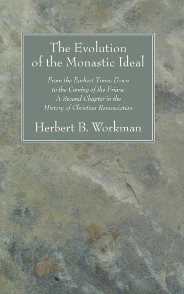 The Evolution of the Monastic Ideal: From the Earliest Times Down to the Coming of the Friars; A Second Chapter in the History of Christian Renunciation