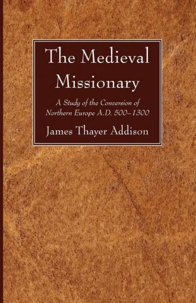 The Medieval Missionary: A Study of the Conversion of Northern Europe A.D. 500 - 1300