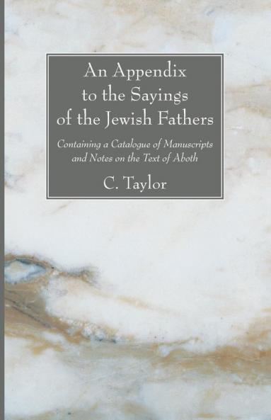 An Appendix to the Sayings of the Jewish Fathers: Containing a Catalogue of Manuscripts and Notes on the Text of Aboth