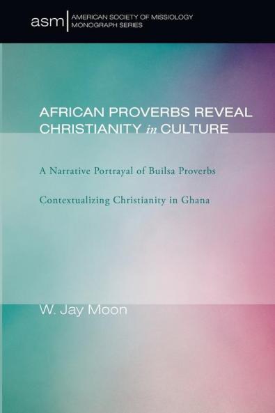 African Proverbs Reveal Christianity in Culture: 5 (American Society of Missiology Monograph)