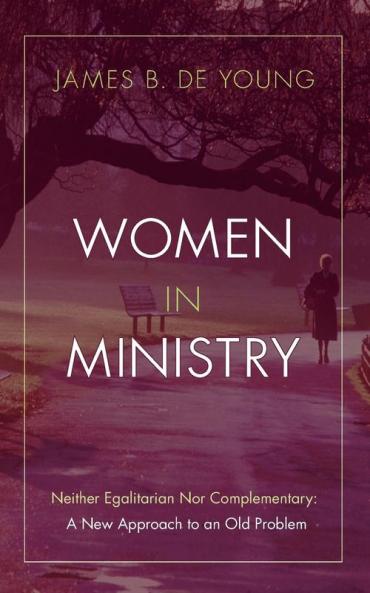 Women in Ministry: Neither Egalitarian Nor Complementary: A New Approach to an Old Problem