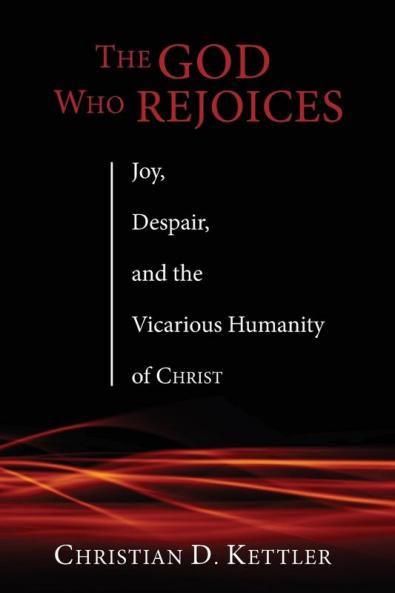 The God Who Rejoices: Joy Despair and the Vicarious Humanity of Christ
