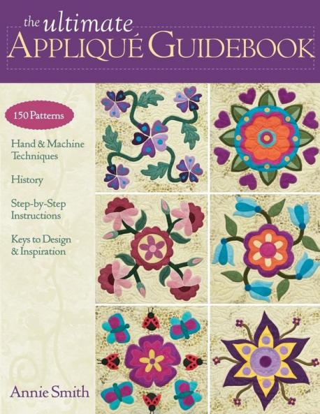 Ultimate Applique Guidebook: 150 Patterns Hand & Machine Techniques History Step-by-Step Instructions Keys to Design & Inspiration