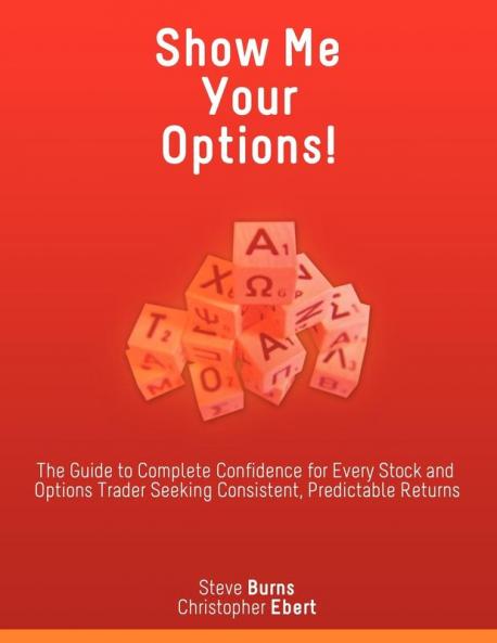 Show Me Your Options! the Guide to Complete Confidence for Every Stock and Options Trader Seeking Consistent Predictable Returns