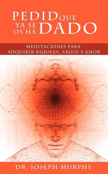 Pedid Que YA Se OS Ha Dado: Meditaciones Para Adquirir Riqueza Salud y Amor Usando El Poder de La Mente Subconsciente