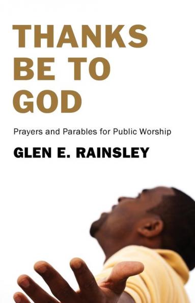 Thanks Be to God: Prayers and Parables for Public Worship