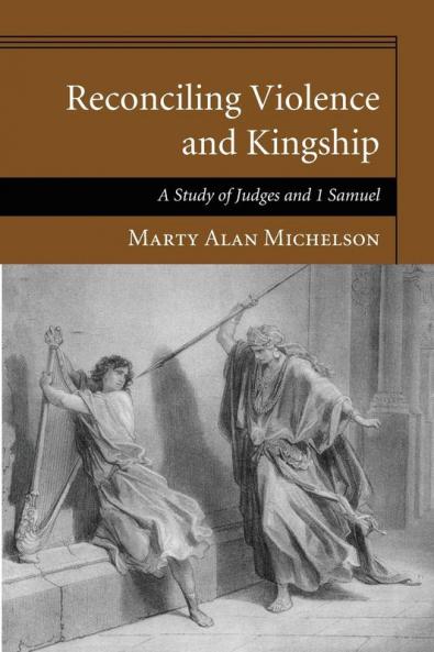 Reconciling Violence and Kingship: A Study of Judges and 1 Samuel