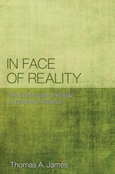 In Face of Reality: The Constructive Theology of Gordon D. Kaufman
