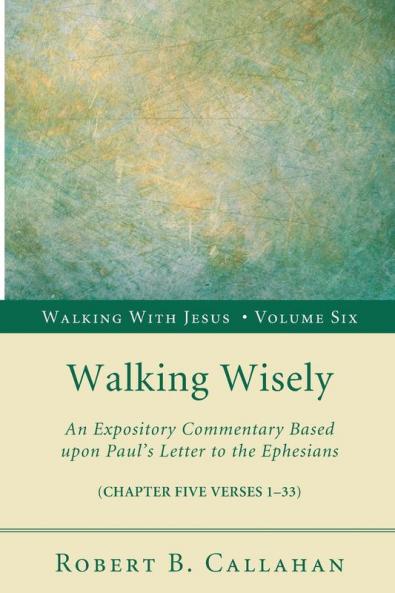 Walking Wisely: An Expository Commentary Based Upon Paul's Letter to the Ephesians (Chapter Five Verses 1-33): 6 (Walking with Jesus)