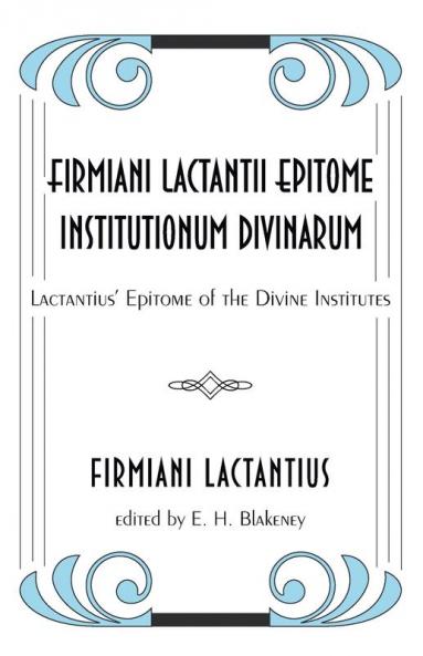 Firmiani Lactantii Epitome Institutionum Divinarum: Lactantius' Epitome of the Divine Institutes
