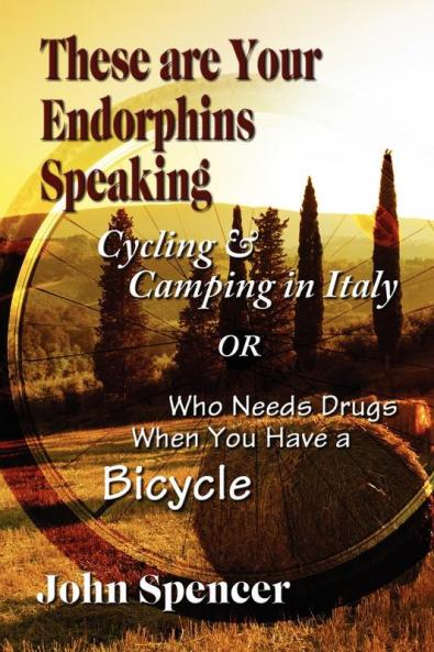 These Are Your Endorphins Speaking: Cycling & Camping in Italy or Who Needs Drugs When You Have a Bicycle
