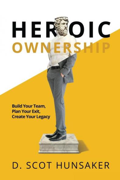 Heroic Ownership: Build Your Team Plan Your Exit Create Your Legacy