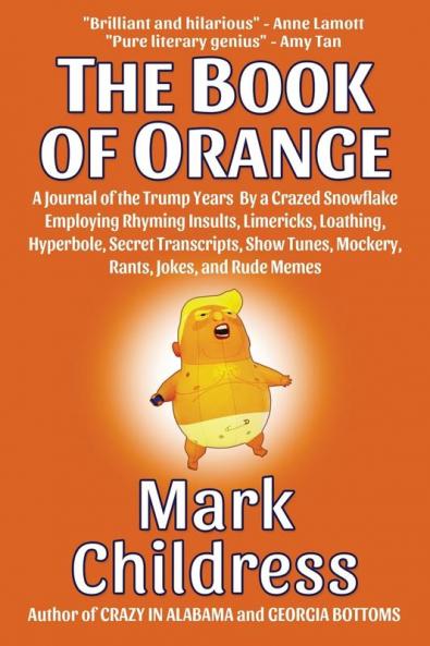The Book of Orange: A Journal of the Trump Years By a Crazed Snowflake Employing Rhyming Insults Limericks Loathing Hyperbole Secret Transcripts Show Tunes Mockery Rants Jokes and Rude Memes