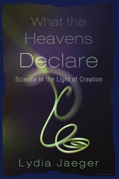 What the Heavens Declare: Science in the Light of Creation