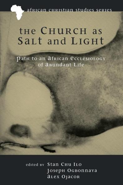The Church as Salt and Light: Path to an African Ecclesiology of Abundant Life: 1 (African Christian Studies)
