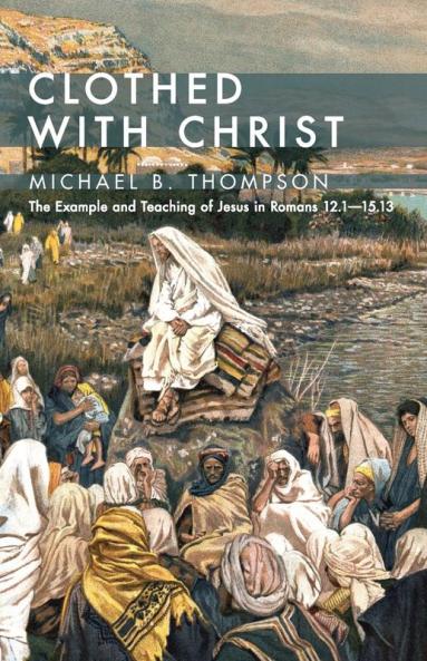 Clothed With Christ: The Example and Teaching of Jesus in Romans 12.1--15.13