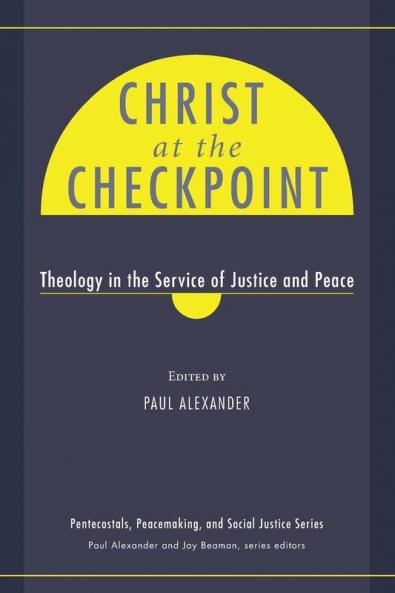 Christ at the Checkpoint: Theology in the Service of Justice and Peace: 4 (Pentecostals Peacemaking and Social Justice Series)