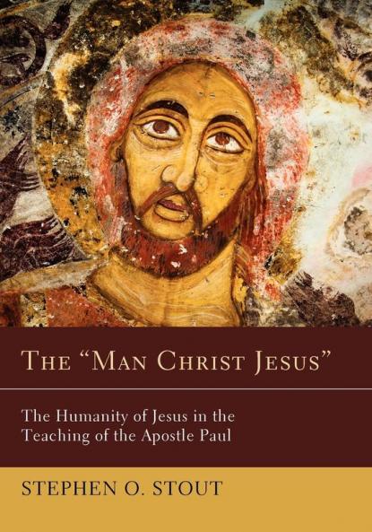 The "Man Christ Jesus": The Humanity of Jesus in the Teaching of the Apostle Paul