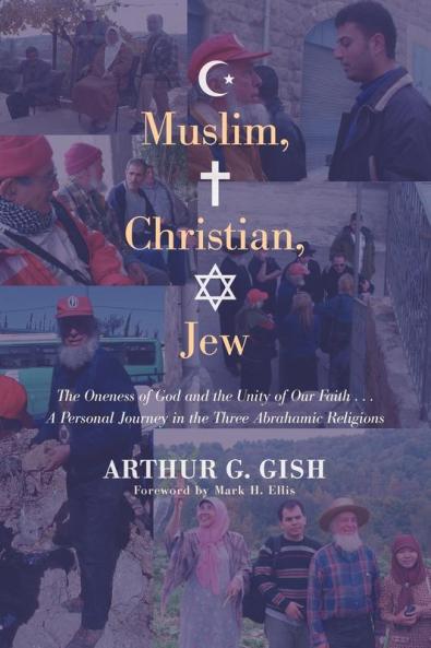 Muslim Christian Jew: The Oneness of God and the Unity of Our Faith ... A Personal Journey in Three Abrahamic Religions