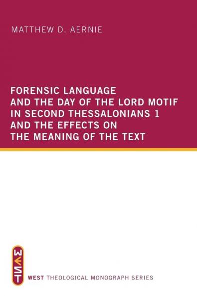 Forensic Language and the Day of the Lord Motif in Second Thessalonians 1 and the Effects on the Meaning of the Text: 2 (West Theological Monograph)