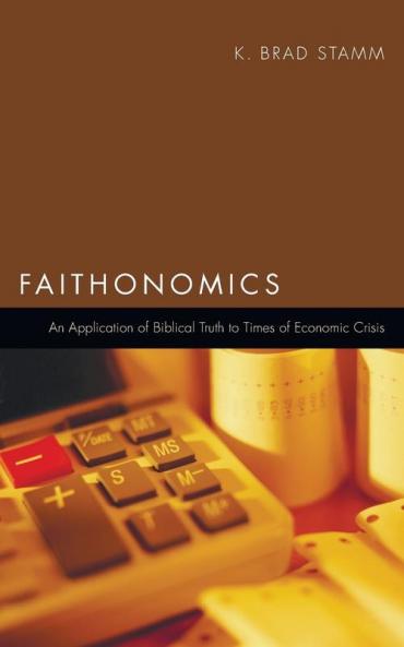Faithonomics: An Application of Biblical Truth to Times of Economic Crisis