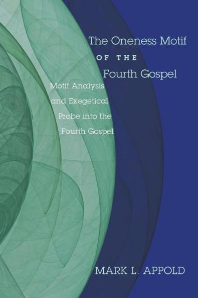 The Oneness Motif of the Fourth Gospel: Motif Analysis and Exegetical Probe Into the Fourth Gospel