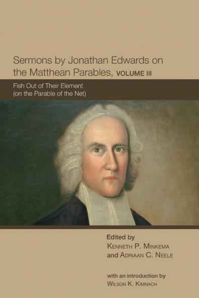 Sermons by Jonathan Edwards on the Matthean Parables Volume 3: Fish Out of Their Element (on the Parable of the Net) (The Sermons of Jonathan Edwards)