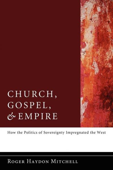 Church Gospel and Empire: How the Politics of Sovereignty Impregnated the West