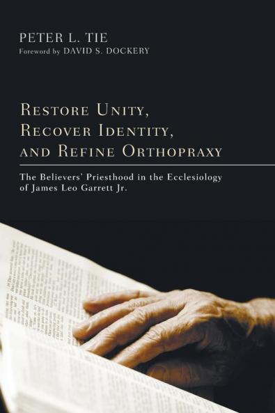 Restore Unity Recover Identity and Refine Orthopraxy: The Believers' Priesthood in the Ecclesiology of James Leo Garrett Jr.