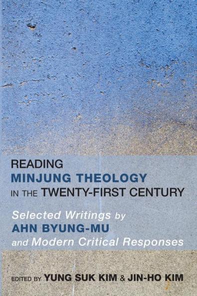 Reading Minjung Theology in the Twenty-First Century: Selected Writings by Ahn Byung-Mu and Modern Critical Responses