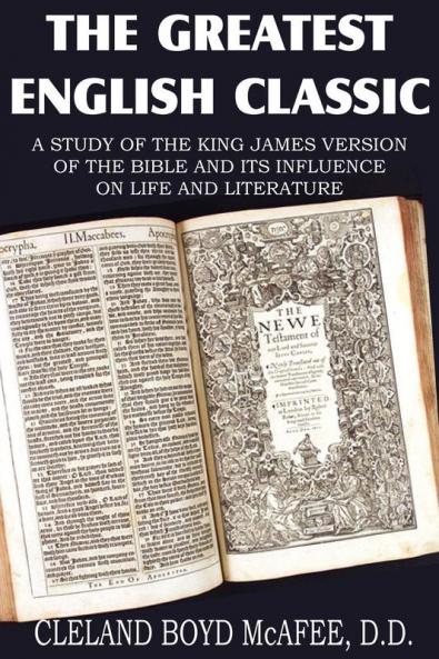 The Greatest English Classic A Study of the King James Version of the Bible and It's Influence on Live and Literature