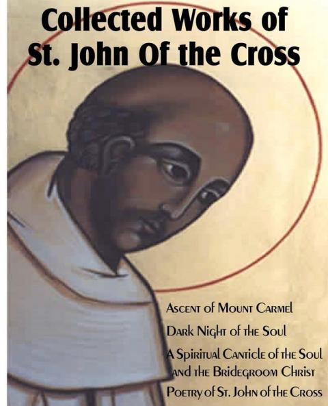 Collected Works of St. John of the Cross: Ascent of Mount Carmel Dark Night of the Soul a Spiritual Canticle of the Soul and the Bridegroom Christ