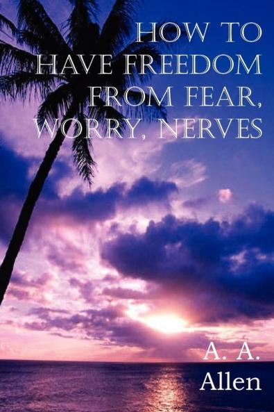 How to Have Freedom from Fear Worry Nerves