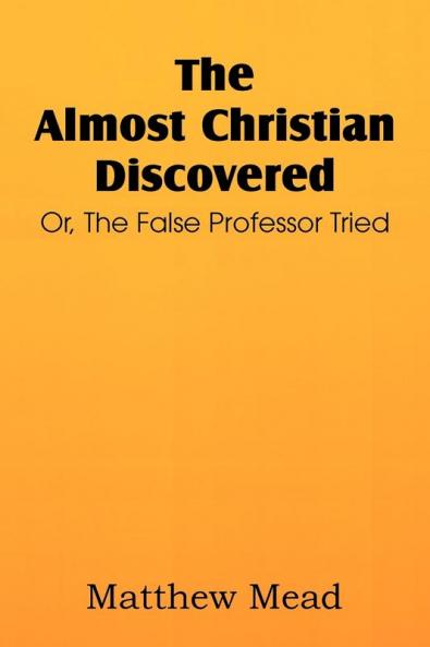 The Almost Christian Discovered; Or the False Professor Tried