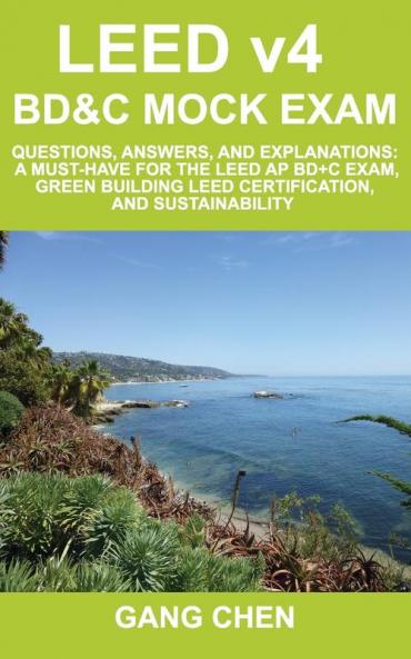 LEED v4 BD&C Mock Exam: Questions answers and explanations: A must-have for the LEED AP BD+C Exam green building LEED certification and sustainability