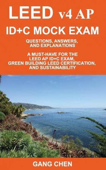 LEED v4 AP ID+C MOCK EXAM: Questions Answers and Explanations: A Must-Have for the LEED AP ID+C Exam Green Building LEED Certification and Sustainability
