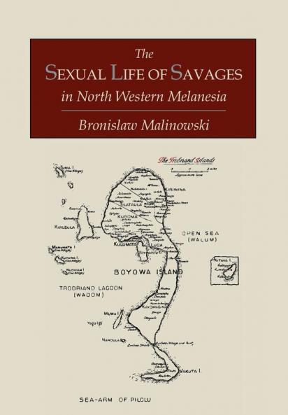 The Sexual Life of Savages In North-Western Melanesia;  An Ethnographic Account of Courtship Marriage and Family Life Among the Natives of the Trobriand Islands British New Guinea