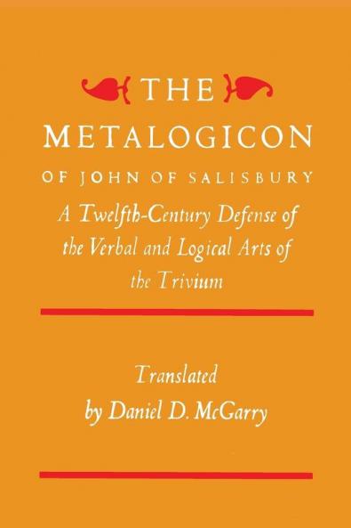The Metalogicon of John of Salisbury: A Twelfth-Century Defense of the Verbal and Logical Arts of the Trivium