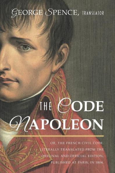 The Code Napoleon; Or the French Civil Code. Literally Translated from the Original and Official Edition Published at Paris in 1804 by a Barrister of the Inner Temple