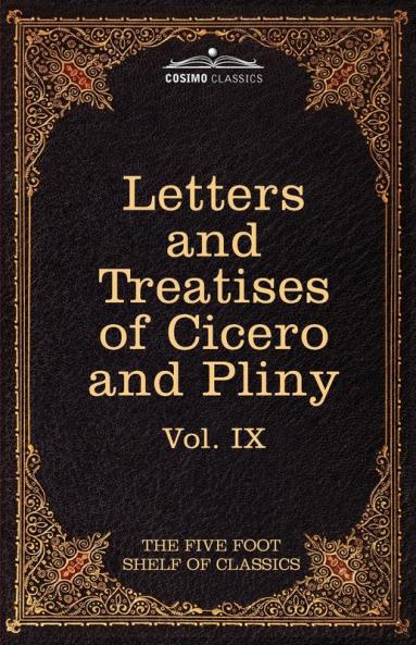 Letters of Marcus Tullius Cicero with His Treatises on Friendship and Old Age; Letters of Pliny the Younger: The Five Foot Shelf of Classics Vol. IX
