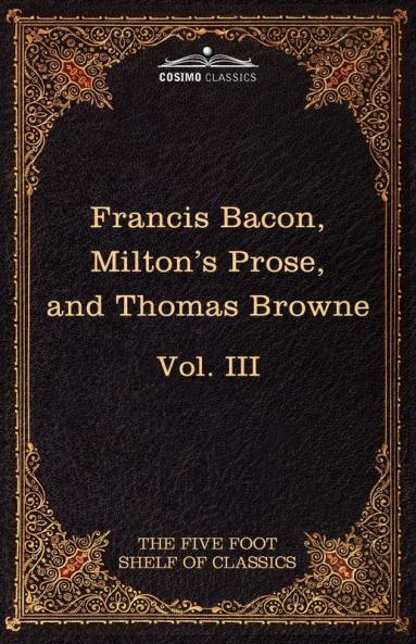 Essays Civil and Moral & the New Atlantis by Francis Bacon; Aeropagitica & Tractate of Education by John Milton; Religio Medici by Sir Thomas Browne: 3 (Five Foot Shelf of Classics)