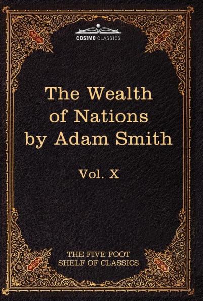 An Inquiry Into the Nature and Causes of the Wealth of Nations: The Five Foot Shelf of Classics Vol. X (in 51 Volumes): 10