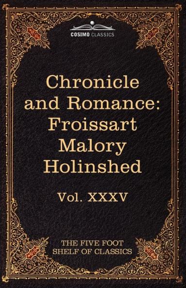 Chronicle and Romance: Froissart Malory Holinshed: The Five Foot Shelf of Classics Vol. XXXV (in 51 Volumes): 35
