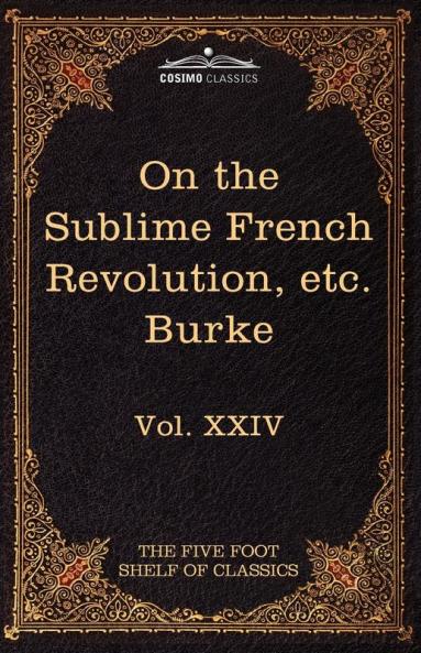On Taste on the Sublime and Beautiful Reflections on the French Revolution & a Letter to a Noble Lord: The Five Foot Shelf of Classics Vol. XXIV (I