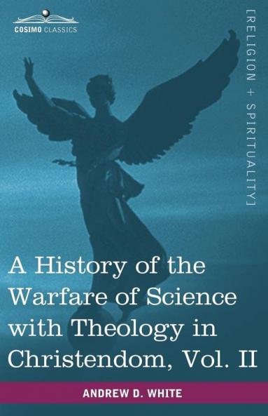 A History of the Warfare of Science with Theology in Christendom Vol. II (in Two Volumes): 2