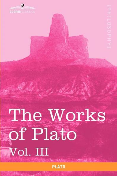 The Works of Plato Vol. III (in 4 Volumes): The Trial and Death of Socrates