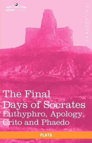 The Final Days of Socrates: Euthyphro Apology Crito and Phaedo