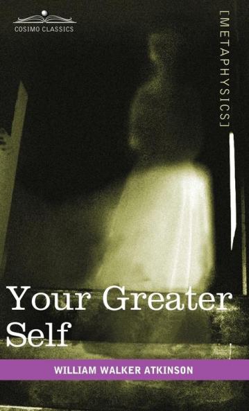 Your Greater Self: The Inner Consciousness: A Course of Lessons on the Inner Planes of the Mind Intuition Instinct Automatic Mentation