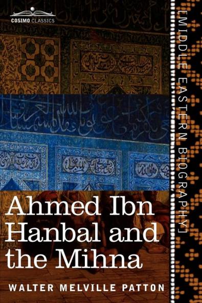 Ahmed Ibn Hanbal and the Mihna: A Biography of the Imam Including an Account of the Mohammedan Inquisition Called the Mihna 218-234 A.H.