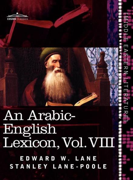 An Arabic-English Lexicon (in Eight Volumes) Vol. VIII: Derived from the Best and the Most Copious Eastern Sources: 8